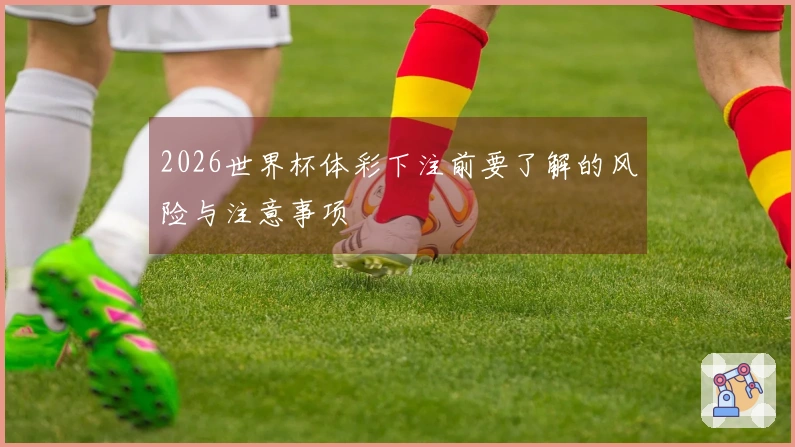 2026世界杯体彩下注前要了解的风险与注意事项