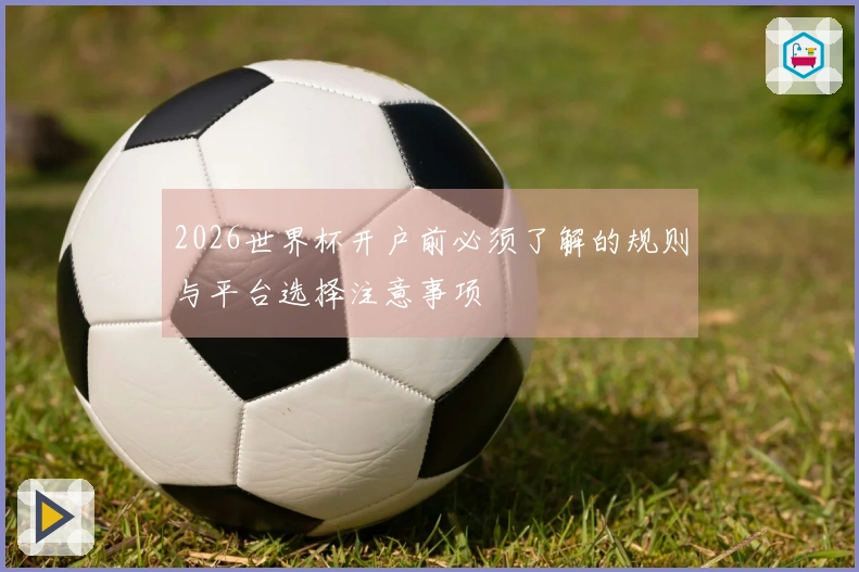 2026世界杯开户前必须了解的规则与平台选择注意事项