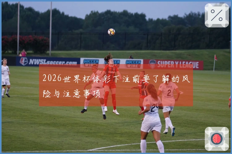 2026世界杯体彩下注前要了解的风险与注意事项