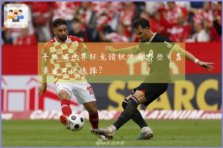 手机端世界杯竞猜软件有哪些可靠渠道可供选择？