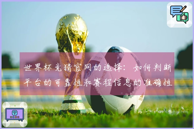 世界杯竞猜官网的选择：如何判断平台的可靠性和赛程信息的准确性